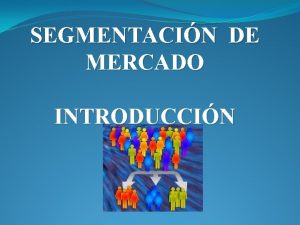 SEGMENTACIN DE MERCADO INTRODUCCIN Las empresas no siempre