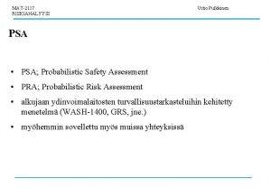 MAT2117 RISKIANALYYSI Urho Pulkkinen PSA PSA Probabilistic Safety