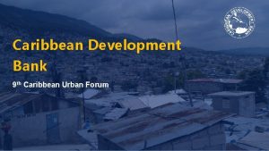 Caribbean Development Bank 9 th Caribbean Urban Forum