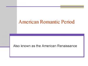 American Romantic Period Also known as the American