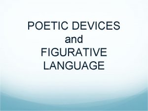 POETIC DEVICES and FIGURATIVE LANGUAGE POETIC DEVICE A