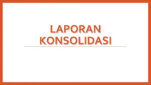 LAPORAN KONSOLIDASI Definisi Laporan keuangan konsolidasi adalahlaporan keuangan