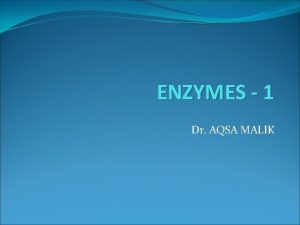 ENZYMES 1 Dr AQSA MALIK ENZYMES Biological catalysts