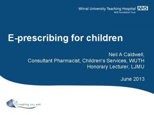 Eprescribing for children Neil A Caldwell Consultant Pharmacist