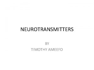 NEUROTRANSMITTERS BY TIMOTHY AMEEFO INTRODUCTION Neurotransmitters are chemicals