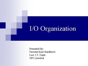 IO Organization Presented By Navneet Kaur Randhawa Lect