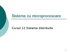 Sisteme cu microprocesoare Cursul 12 Sisteme distribuite 1