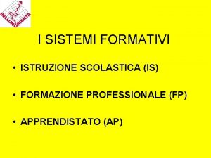 I SISTEMI FORMATIVI ISTRUZIONE SCOLASTICA IS FORMAZIONE PROFESSIONALE