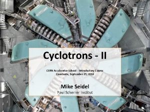 Cyclotrons II CERN Accelerator School Introductory Course Constanta