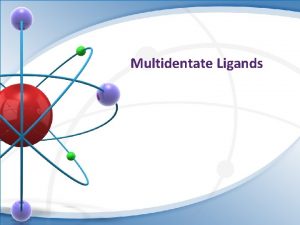 Multidentate Ligands Denticity comes from the Latin word