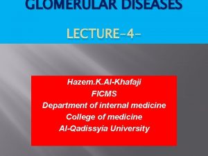 GLOMERULAR DISEASES LECTURE4 Hazem K AlKhafaji FICMS Department