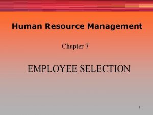 Human Resource Management Chapter 7 EMPLOYEE SELECTION 1