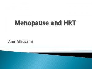 Menopause and HRT Amr Alhusami Menopause Endocrinology Natural