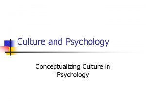 Culture and Psychology Conceptualizing Culture in Psychology Why