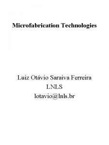 Microfabrication Technologies Luiz Otvio Saraiva Ferreira LNLS lotaviolnls
