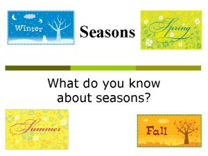 Seasons What do you know about seasons Seasons