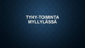 TYHYTOIMINTA MYLLYLSS TYHYTIIMI MYLLYLSS Tiimin muodostavat 3 opettajaa