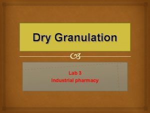 Dry Granulation Lab 3 Industrial pharmacy Dry granulation