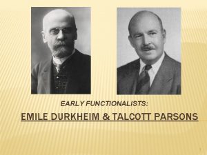 EARLY FUNCTIONALISTS EMILE DURKHEIM TALCOTT PARSONS 1 EMILE