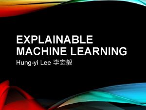 EXPLAINABLE MACHINE LEARNING Hungyi Lee ExplainableInterpretable ML This