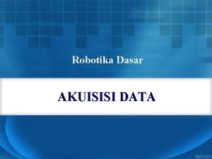 Robotika Dasar AKUISISI DATA Pendahuluan Sistem Akuisisi Data