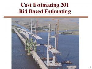 Cost Estimating 201 Bid Based Estimating 1 What
