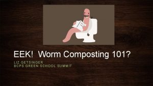 EEK Worm Composting 101 LIZ GETSINGER BCPS GREEN