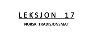 LEKSJON 17 NORSK TRADISJONSMAT MATVANAR Norske matvanar er