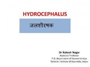HYDROCEPHALUS Dr Rakesh Nagar Assistant Professor P G