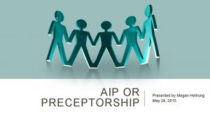 AIP OR PRECEPTORSHIP Presented by Megan Hellrung May