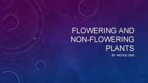 FLOWERING AND NONFLOWERING PLANTS BY NICOLE ONG Flowering