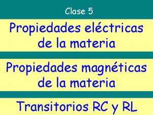 Clase 5 Propiedades elctricas de la materia Propiedades