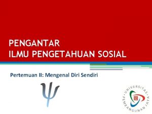 PENGANTAR ILMU PENGETAHUAN SOSIAL Pertemuan II Mengenal Diri