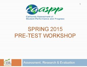 1 SPRING 2015 PRETEST WORKSHOP Assessment Research Evaluation