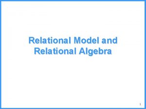 Relational Model and Relational Algebra 1 The Relational