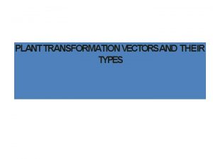 PLANT TRANSFORMATION VECTORSAND THEIR TYPES Plant Transformation Transformation