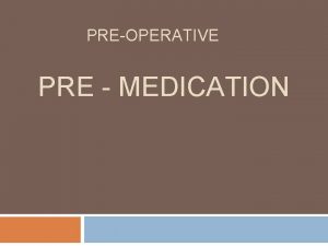 PREOPERATIVE PRE MEDICATION Premedication is the administration of