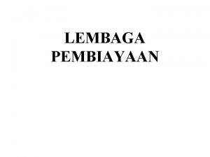 LEMBAGA PEMBIAYAAN PENGERTIAN Adalah badan usaha yang melakukan