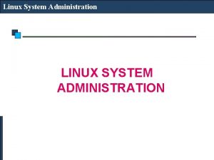 Linux System Administration LINUX SYSTEM ADMINISTRATION Linux System