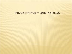 INDUSTRI PULP DAN KERTAS A BAHAN BAKU Selulosa