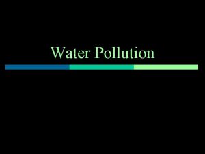 Water Pollution Pollutant any substance that can harm
