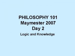 PHILOSOPHY 101 Maymester 2007 Day 2 Logic and