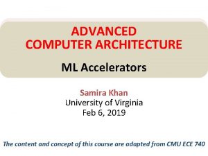 ADVANCED COMPUTER ARCHITECTURE ML Accelerators Samira Khan University