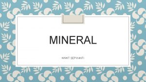 MINERAL WIWIT SEPVIANTI Mineral adalah substansi anorganik sederhana