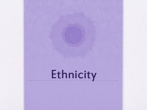 Ethnicity Ethnicity Terms Ethnicity identity with a group