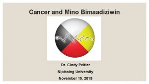 Cancer and Mino Bimaadiziwin Dr Cindy Peltier Nipissing