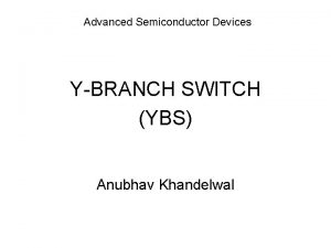 Advanced Semiconductor Devices YBRANCH SWITCH YBS Anubhav Khandelwal