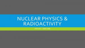 NUCLEAR PHYSICS RADIOACTIVITY PHYSICS UNIT ONE ATOMIC STRUCTURE