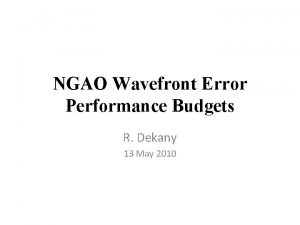 NGAO Wavefront Error Performance Budgets R Dekany 13 NGAO Wavefront Error Performance Budgets R Dekany 13