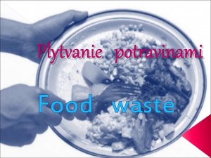 Plytvanie potravinami Food waste Every day we discard